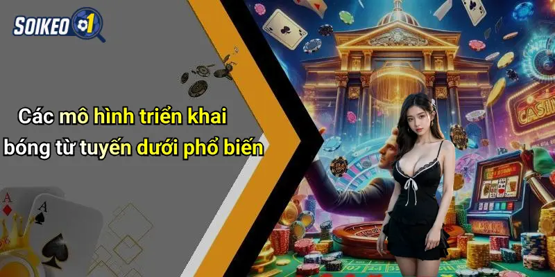 Các mô hình triển khai bóng từ tuyến dưới phổ biến