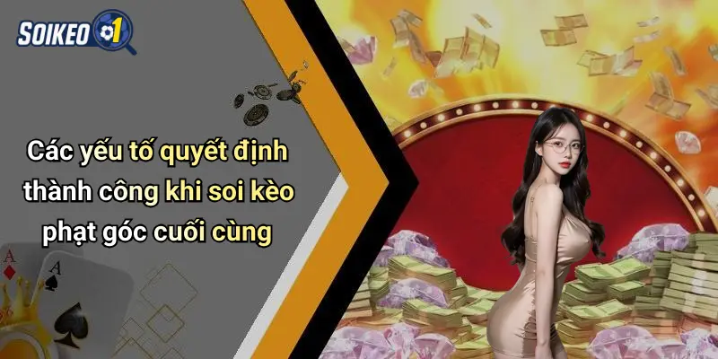 Các yếu tố quyết định thành công khi soi kèo phạt góc cuối cùng