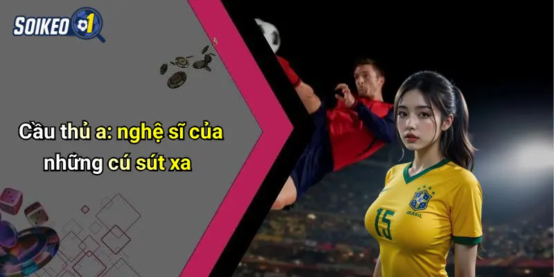 Cầu thủ a: nghệ sĩ của những cú sút xa