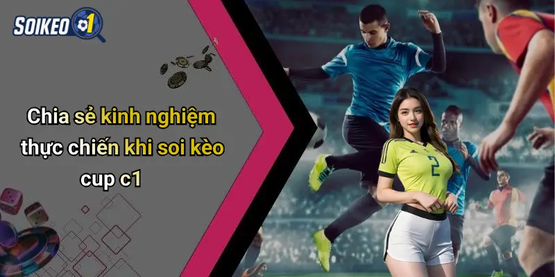 Chia sẻ kinh nghiệm thực chiến khi soi kèo cup c1