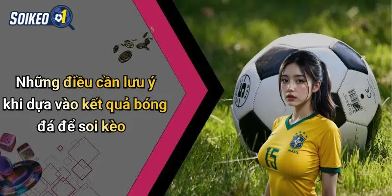 Những điều cần lưu ý khi dựa vào kết quả bóng đá để soi kèo