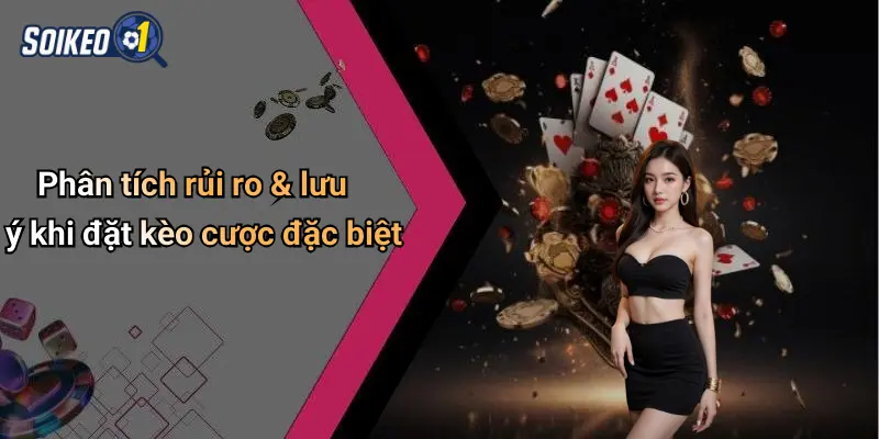 Phân tích rủi ro & lưu ý khi đặt kèo cược đặc biệt