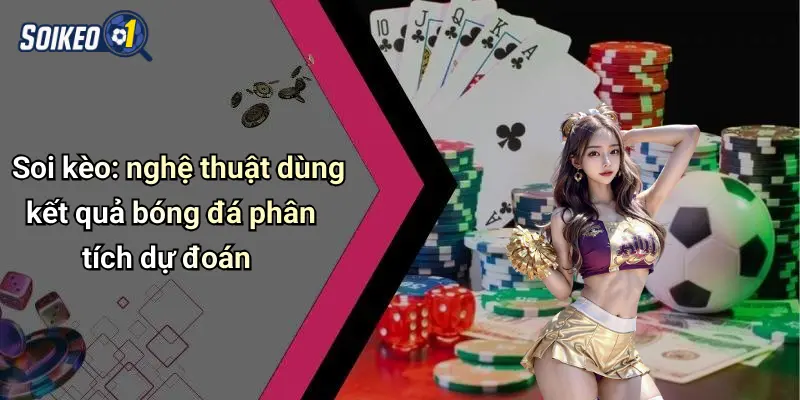 Soi kèo: nghệ thuật dùng kết quả bóng đá phân tích dự đoán