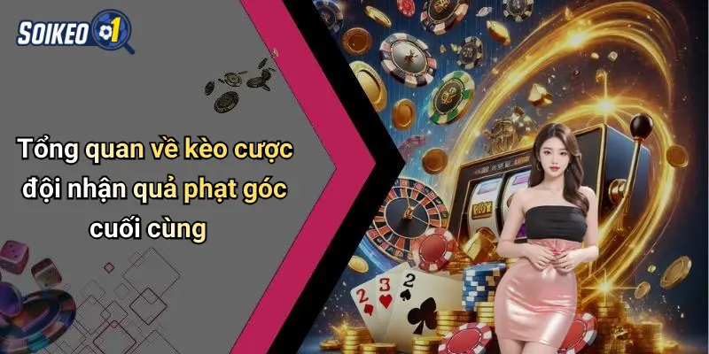 Tổng quan về kèo cược đội nhận quả phạt góc cuối cùng
