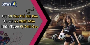 Top 10 Cầu Thủ Ghi Bàn Từ Sút Xa 2025