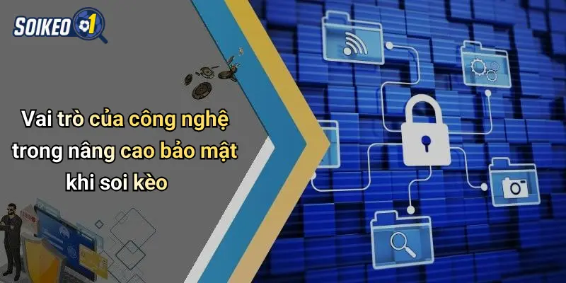 Vai trò của công nghệ trong nâng cao bảo mật khi soi kèo