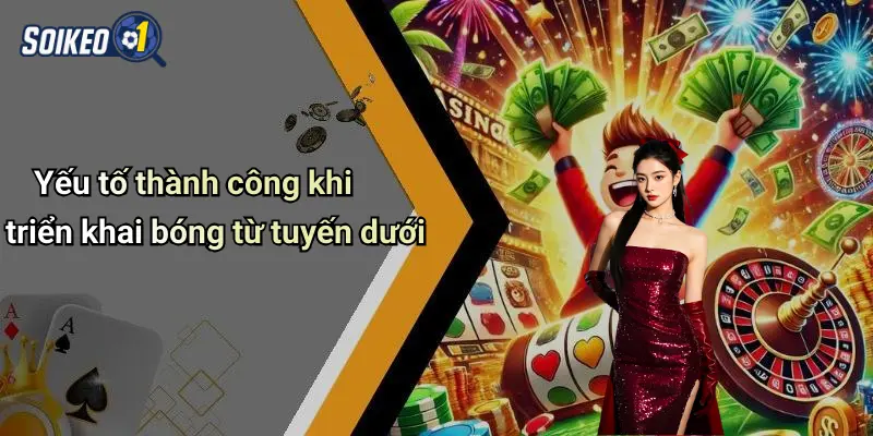 Yếu tố thành công khi triển khai bóng từ tuyến dưới