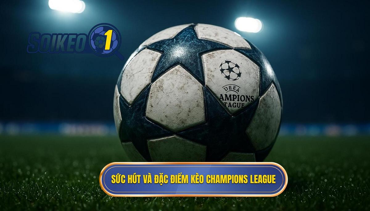 Sức hút mãnh liệt và đặc điểm đặc thù của kèo Champions League
